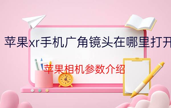 苹果xr手机广角镜头在哪里打开 苹果相机参数介绍？